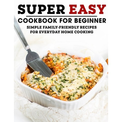 (영문도서) Super Easy Cookbook For Beginner: Simple Family-Friendly Recipes For Everyday Home Cooking Paperback, Independently Published, English, 9798519949903