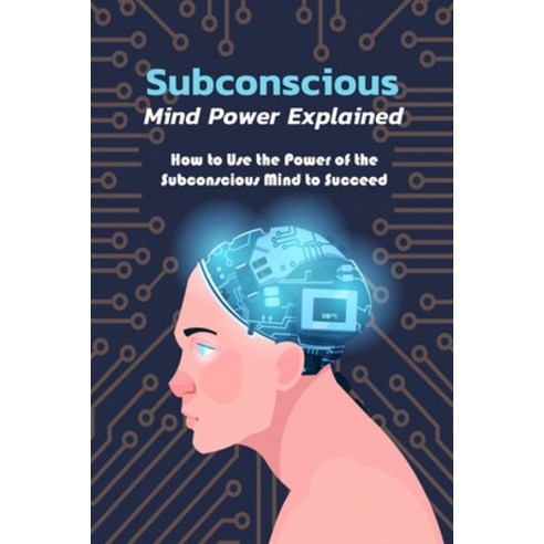 Subconscious Mind Power Explained: How to Use the Power of the Subconscious Mind to Succeed: The Pow... Paperback, Independently Published, English, 9798694244497