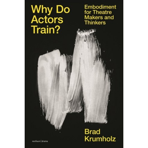 (영문도서) Why Do Actors Train?: Embodiment for Theatre Makers and Thinkers Hardcover, Methuen Drama, English, 9781350236967