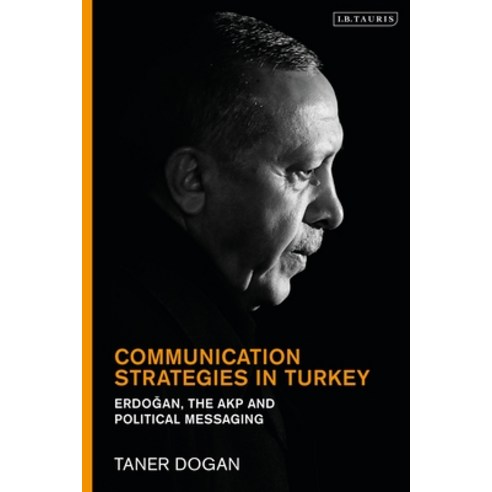Communication Strategies in Turkey: Erdogan the Akp and Political Messaging Hardcover, I. B. Tauris & Company