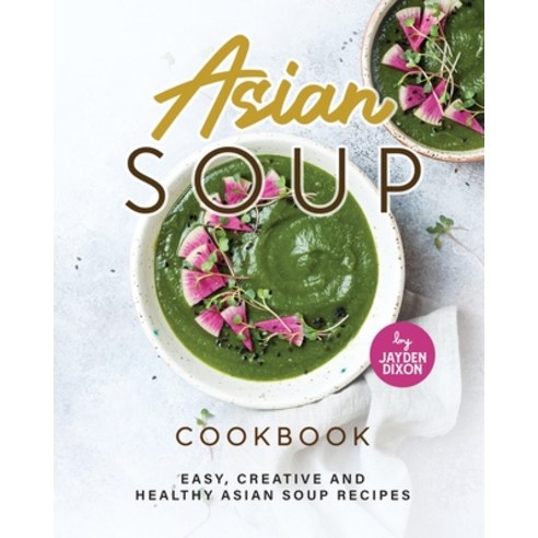 (영문도서) Asian Soup Cookbook: Easy Creative and Healthy Asian Soup Recipes Paperback, Independently Published, English, 9798371797087