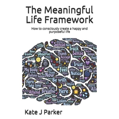 The Meaningful Life Framework: How to consciously create a happy and ...