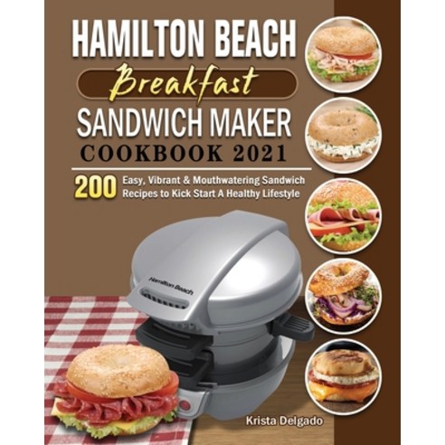 Hamilton Beach Breakfast Sandwich Maker Cookbook 2021: 200 Easy Vibrant & Mouthwatering Sandwich Re... Paperback, Krista Delgado, English, 9781801663038