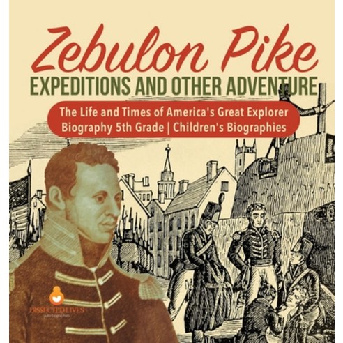 Zebulon Pike Expeditions and Other Adventure The Life and Times of America''s Great Explorer Biograph... Hardcover, Dissected Lives, English, 9781541975323