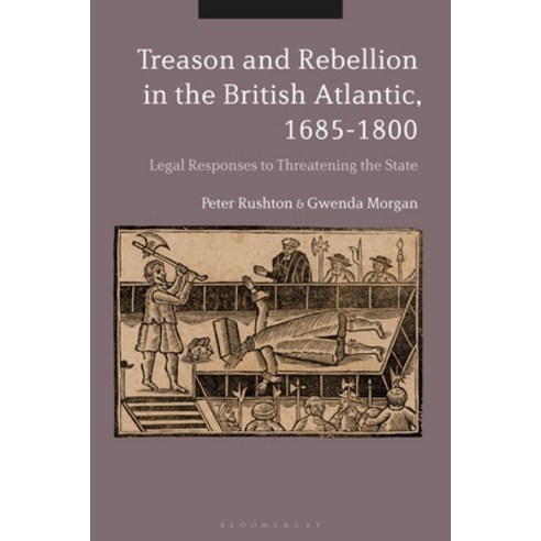 Treason and Rebellion in the British Atlantic 1685-1800: Legal Responses to Threatening the State Hardcover, Bloomsbury Academic