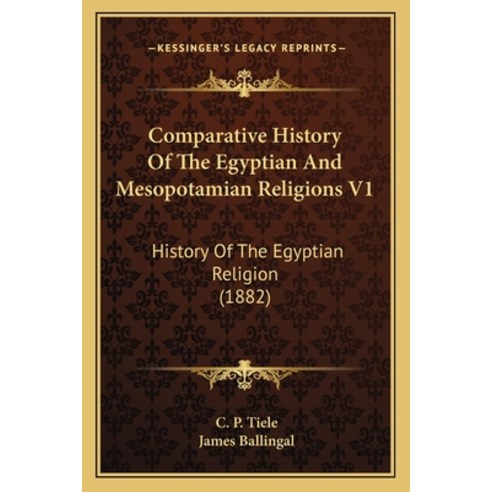 Comparative History Of The Egyptian And Mesopotamian Religions V1: History Of The Egyptian Religion ... Paperback, Kessinger Publishing