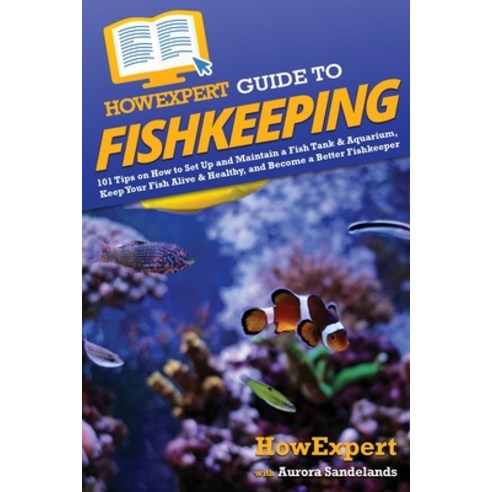 (영문도서) HowExpert Guide to Fishkeeping: 101 Tips on How to Set Up and Maintain a Fish Tank & Aquarium... Paperback, English, 9781648918797