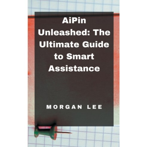 (영문도서) AiPin Unleashed: The Ultimate Guide to Smart Assistance Paperback, Morgan Lee, English, 9798224484416