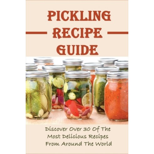 (영문도서) Pickling Recipe Guide: Discover Over 30 Of The Most Delicious Recipes From Around The World: ... Paperback, Independently Published, English, 9798527134902