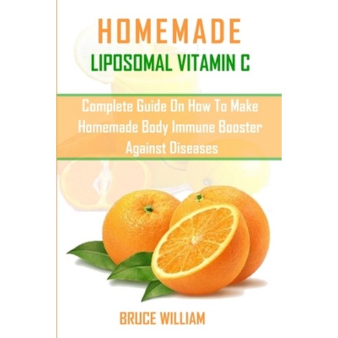 Homemade Liposomal Vitamin C: Complete Guide on How to Make Homemade Immune Booster Against Diseases Paperback, Independently Published