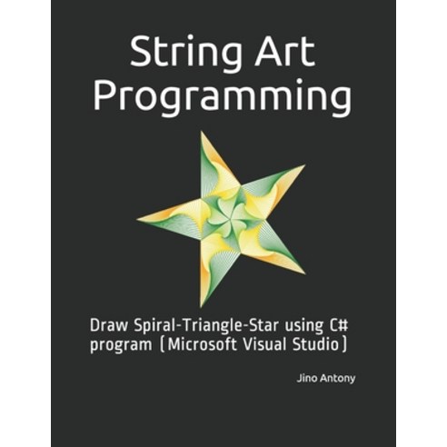 String Art Programming: Draw Spiral-Triangle-Star using C# program (Microsoft Visual Studio) Paperback, Independently Published
