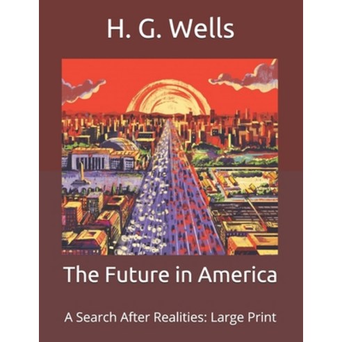The Future in America: A Search After Realities: Large Print Paperback, Independently Published