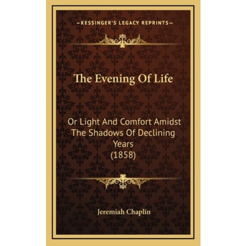 The Evening Of Life: Or Light And Comfort Amidst The Shadows Of Declining Years (1858) Hardcover, Kessinger Publishing