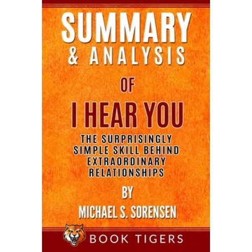 Summary and Analysis of: I Hear You: The Surprisingly Simple Skill Behind Extraordinary Relationship... Paperback, Independently Published