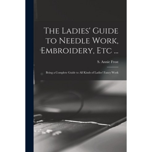 (영문도서) The Ladies'' Guide to Needle Work Embroidery Etc ...: Being a Complete Guide to All Kinds of... Paperback, Legare Street Press, English, 9781014355393