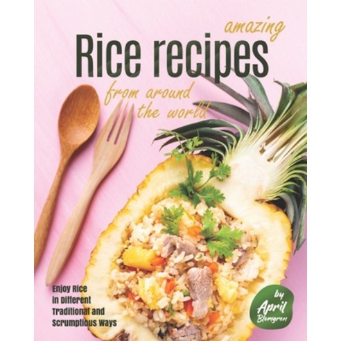 Amazing Rice Recipes from Around the World: Enjoy Rice in Different Traditional and Scrumptious Ways Paperback, Independently Published, English, 9798742404897