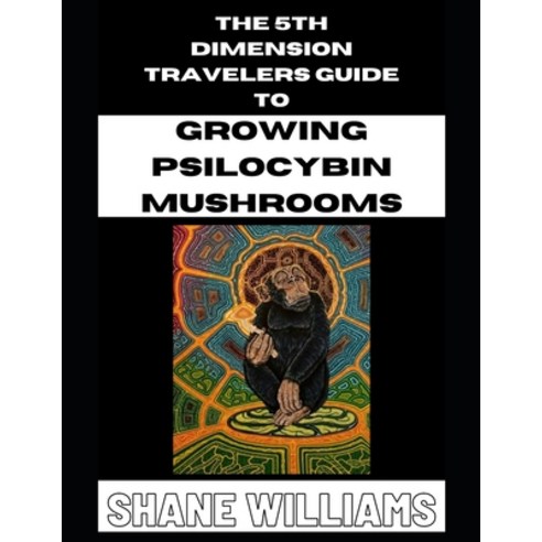 THE 5th DIMENSION TRAVELERS GUIDE TO GROWING PSILOCYBIN MUSHROOMS Paperback, Independently Published, English, 9798717946827