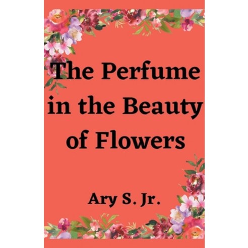 (영문도서) The Perfume in the Beauty of Flowers Paperback, Ary S. Jr, English, 9798215535851
