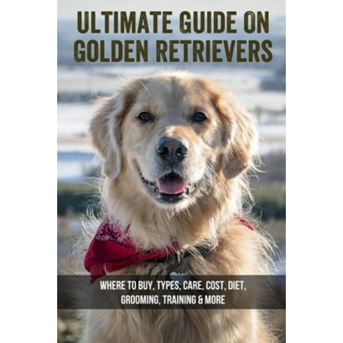 (영문도서) Ultimate Guide On Golden Retrievers: Where To Buy Types Care Cost Diet Grooming Trainin... Paperback, Independently Published, English, 9798452908777