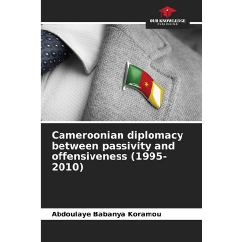 (영문도서) Cameroonian diplomacy between passivity and offensiveness (1995-2010) Paperback, Our Knowledge Publishing, English, 9786207508044