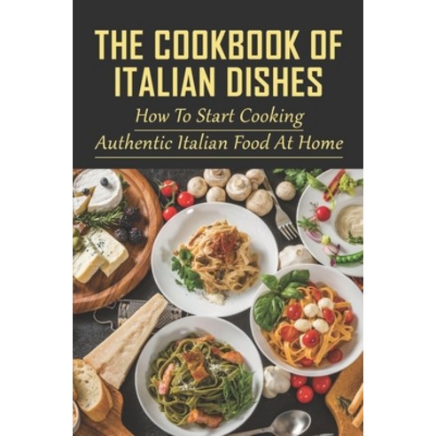 (영문도서) The Cookbook Of Italian Dishes: How To Start Cooking Authentic Italian Food At Home: Guide To... Paperback, Independently Published, English, 9798527257106
