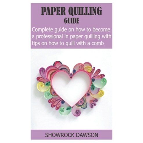 Paper Quilling Guide: Complete Guide On How to become a Professional in Paper Quilling With Tips On ... Paperback, Independently Published