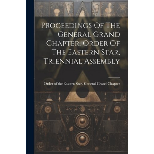 (영문도서) Proceedings Of The General Grand Chapter Order Of The Eastern Star Triennial Assembly Paperback, Legare Street Press, English, 9781022301504