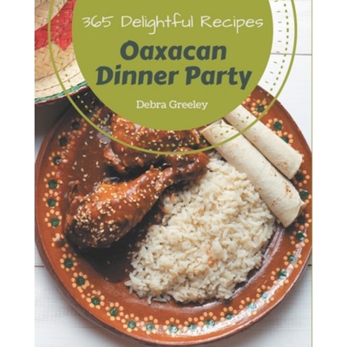 365 Delightful Oaxacan Dinner Party Recipes: An Oaxacan Dinner Party Cookbook You Will Need Paperback, Independently Published
