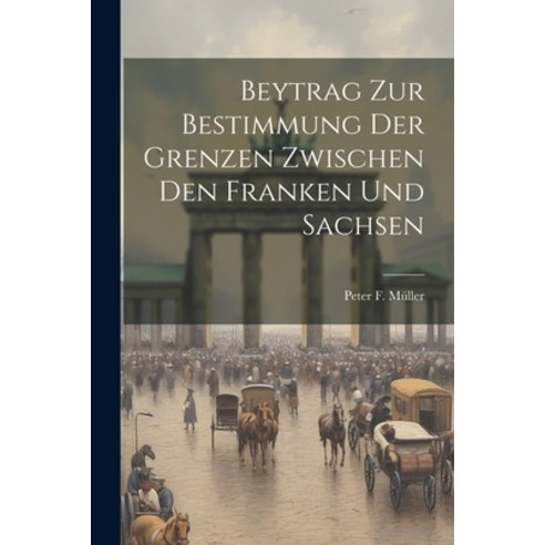 (영문도서) Beytrag Zur Bestimmung Der Grenzen Zwischen Den Franken Und Sachsen Paperback, Legare Street Press, English, 9781022554382