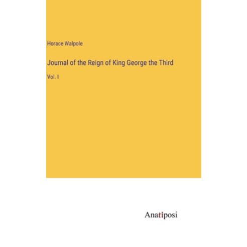 (영문도서) Journal of the Reign of King George the Third: Vol. I Hardcover, Anatiposi Verlag, English, 9783382313531