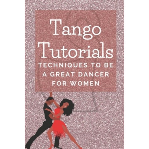 (영문도서) Tango Tutorials: Techniques To Be A Great Dancer For Women ...