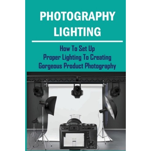 (영문도서) Photography Lighting: How To Set Up Proper Lighting To Creating Gorgeous Product Photography:... Paperback, Independently Published, English, 9798463291974