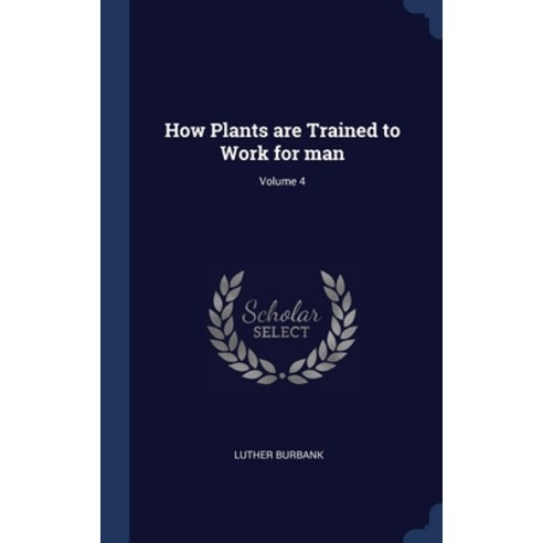 (영문도서) How Plants are Trained to Work for man; Volume 4 Hardcover, Sagwan Press, English, 9781340243210