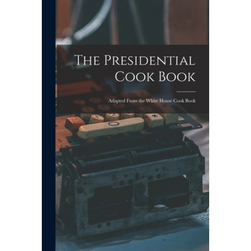 (영문도서) The Presidential Cook Book: Adapted From the White House Cook Book Paperback, Legare Street Press, English, 9781014627544