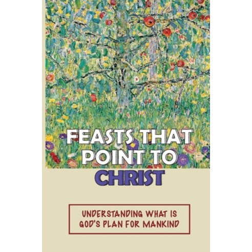 (영문도서) Feasts That Point To Christ: Understanding What Is God''s Plan For Mankind: Ancient Jewish Feasts Paperback, Independently Published, English, 9798537169819