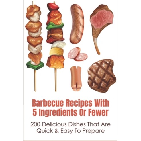 (영문도서) Barbecue Recipes With 5 Ingredients Or Fewer: 200 Delicious Dishes That Are Quick & Easy To P... Paperback, Independently Published, English, 9798532029361