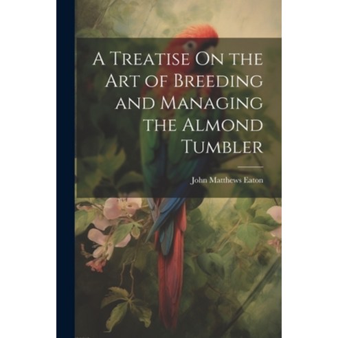 (영문도서) A Treatise On the Art of Breeding and Managing the Almond Tumbler Paperback, Legare Street Press, English, 9781021627995