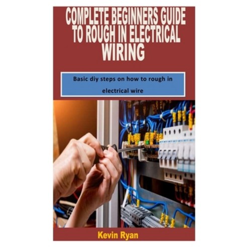 (영문도서) Complete Beginners Guide to Rough in Electrical Wiring: Basic diy steps on how to rough in el... Paperback, Independently Published, English, 9798418305343