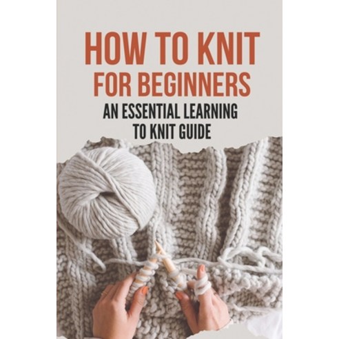 (영문도서) How To Knit For Beginners: An Essential Learning To Knit Guide: Unique Handmade Garments Effo... Paperback, Independently Published, English, 9798528418735