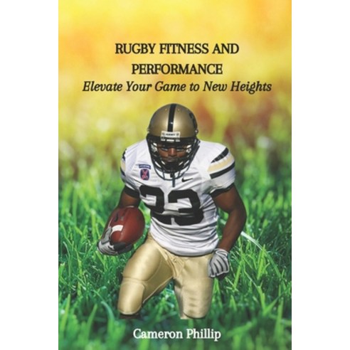 (영문도서) Rugby Fitness and Performance: Elevate Your Game to New Heights Paperback, Independently Published, English, 9798863140155