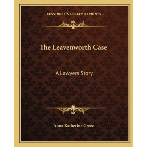 The Leavenworth Case: A Lawyers Story Paperback, Kessinger Publishing