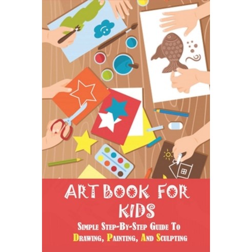 Art Book For Kids: Simple Step-By-Step Guide To Drawing Painting And Sculpting: Book Drawing For B... Paperback, Independently Published, English, 9798738969461