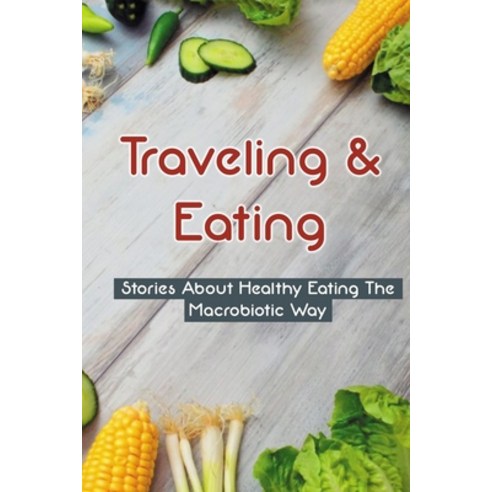 (영문도서) Traveling & Eating: Stories About Healthy Eating The Macrobiotic Way: Macrobiotic Breakfast &... Paperback, Independently Published, English, 9798531872746