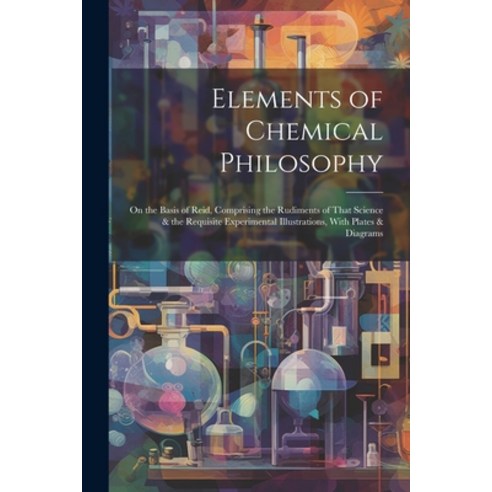 (영문도서) Elements of Chemical Philosophy: On the Basis of Reid Comprising the Rudiments of That Scien... Paperback, Legare Street Press, English, 9781022871205