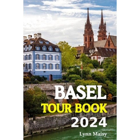 (영문도서) Basel Tour Book 2024: Immerse Yourself in Basel's Vibrant Neighborhoods Explore Alpine Splen... Paperback, Independently Published, English, 9798868105685