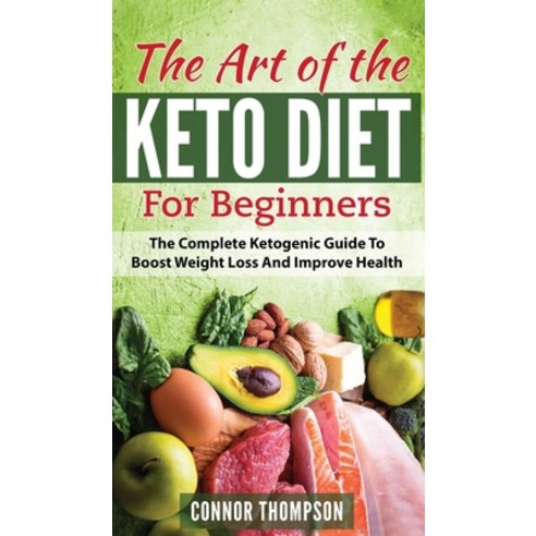 The Art of the Keto Diet for Beginners: The Complete Ketogenic Guide to Boost Weight Loss and Improv... Hardcover, Connor Thompson, English, 9781989874509