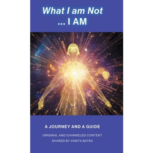 (영문도서) What I am Not... I AM: Becoming a Channel and Messages of Wisdom Truth & Guidance for Humanity Hardcover, FriesenPress, English, 9781039193451