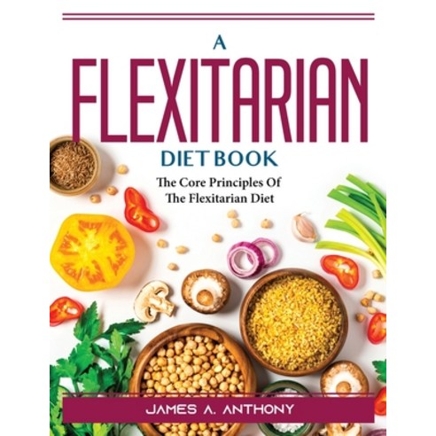 (영문도서) A Flexitarian Diet Book: The Core Principles Of The Flexitarian Diet Paperback, James A. Anthony, English, 9781804389720