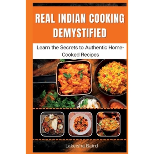 (영문도서) Real Indian Cooking Demystified: Learn the Secrets to Authentic Home-Cooked Recipes Paperback, Independently Published, English, 9798378002795
