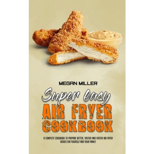 Super Easy Air Fryer Cookbook: A Complete Cookbook To Prepare Better Tastier And Faster Air Fryer D... Hardcover, Megan Miller, English, 9781801947398